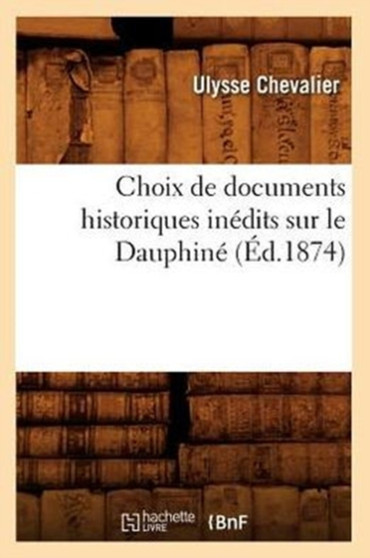 Choix de Documents Historiques Inedits Sur Le Dauphine (Ed.1874)