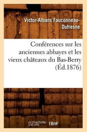 Conferences Sur Les Anciennes Abbayes Et Les Vieux Chateaux Du Bas-Berry, (Ed.1876)