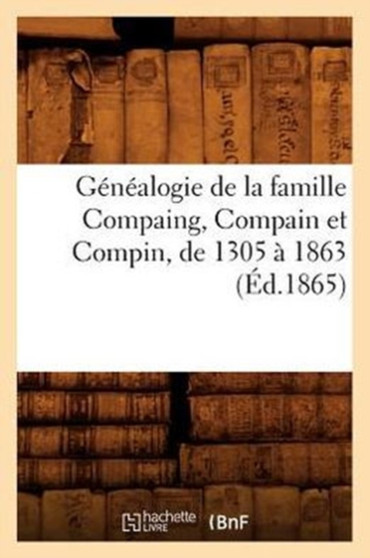 Genealogie de la Famille Compaing, Compain Et Compin, de 1305 A 1863 (Ed.1865)