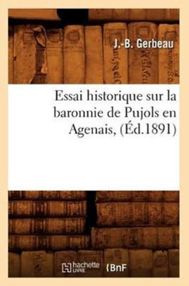 Essai Historique Sur La Baronnie de Pujols En Agenais, (Ed.1891)