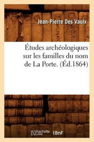 Etudes Archeologiques Sur Les Familles Du Nom de la Porte. (Ed.1864)