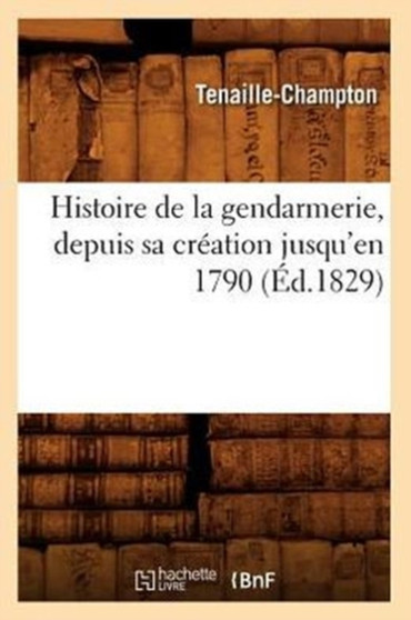 Histoire de la Gendarmerie, Depuis Sa Creation Jusqu'en 1790 (Ed.1829)