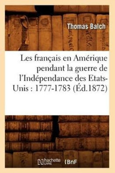 Les Francais En Amerique Pendant La Guerre de l'Independance Des Etats-Unis: 1777-1783 (Ed.1872)