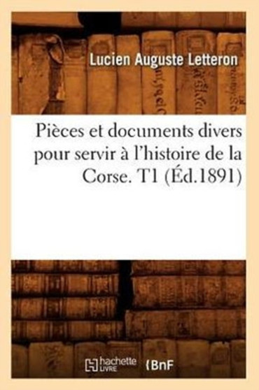 Pieces et documents divers pour servir a l'histoire de la Corse. T1 (Ed.1891)