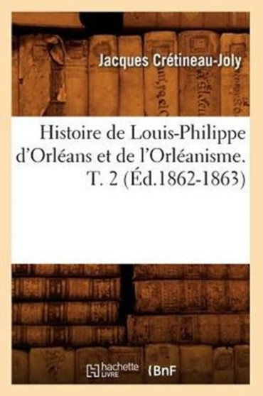 Histoire de Louis-Philippe d'Orleans Et de l'Orleanisme. T. 2 (Ed.1862-1863)