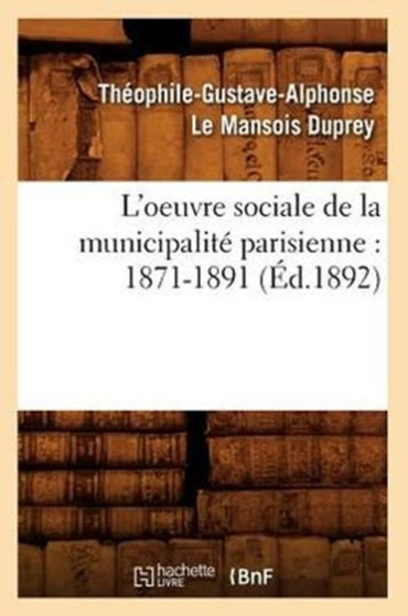 L'Oeuvre Sociale de la Municipalite Parisienne: 1871-1891 (Ed.1892)