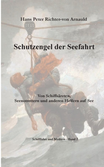 Schutzengel der Seefahrt : Von Schiffsarzten, Seenotrettern und anderen Helfern zur See