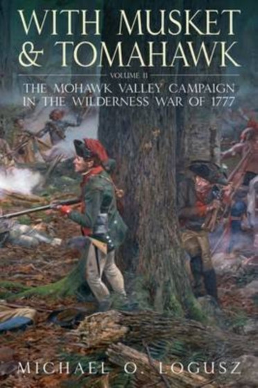 With Musket and Tomahawk, Vol. II : The Mohawk Valley Campaign in the Wilderness War of 1777