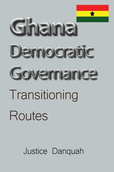 Ghana Democratic Governance : Transitioning Routes