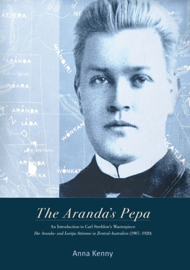 The Aranda's Pepa : An introduction to Carl Strehlow's Masterpiece Die Aranda- und Loritja-Stamme in Zentral-Australien (1907-1920)