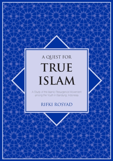 A Quest for True Islam : A Study of the Islamic Resurgence Movement among the Youth in Bandung, Indonesia