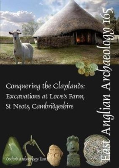 EAA 165: Conquering the Claylands : Excavations at Love's Farm, St Neots, Cambridgeshire : 165