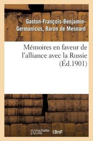 Memoires En Faveur de l'Alliance Avec La Russie (Ed.1901) : Et Contre l'Idee de la Conquete Des Bords Du Rhin: Faits En 1863 Et En 1868
