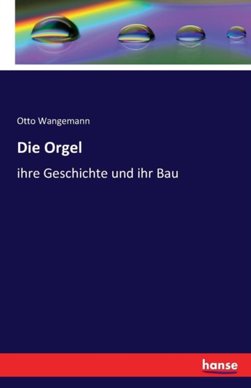 Die Orgel : ihre Geschichte und ihr Bau