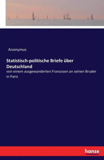 Statistisch-politische Briefe uber Deutschland : von einem ausgewanderten Franzosen an seinen Bruder in Paris