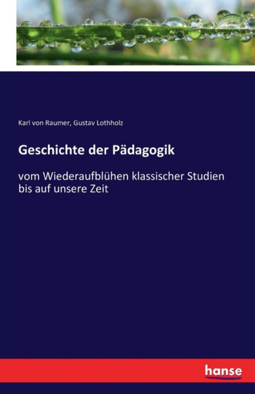 Geschichte der Padagogik : vom Wiederaufbluhen klassischer Studien bis auf unsere Zeit