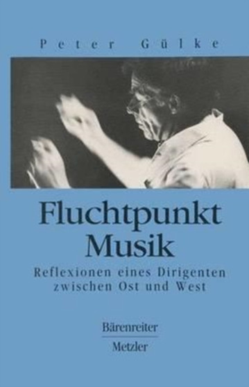 Fluchtpunkt Musik : Reflexionen eines Dirigenten zwischen Ost und West by Peter Gulke - Paperback