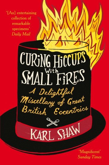 Curing Hiccups with Small Fires : A Miscellany of Great British Eccentrics by Karl Shaw - Paperback Curing Hiccups with Small Fires : A Miscellany of Great British Eccentrics by Karl Shaw - Paperback