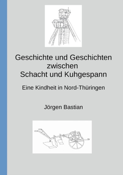 Geschichte und Geschichten zwischen Schacht und Kuhgespann : Eine Kindheit in Nord-Thuringen