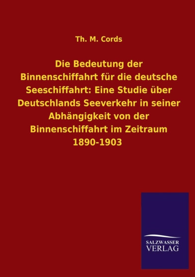 Die Bedeutung Der Binnenschiffahrt Fur Die Deutsche Seeschiffahrt : Eine Studie Uber Deutschlands Seeverkehr in Seiner Abhangigkeit Von Der Binnenschif
