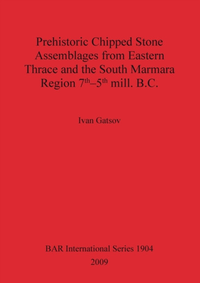 Prehistoric Chipped Stone Assemblages from Eastern Thrace and the South Marmara Region 7th-5th mill. B.C.