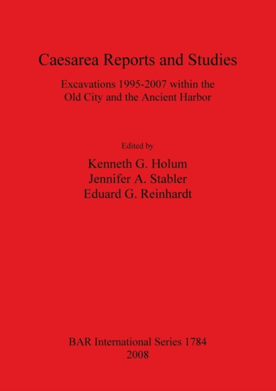 Caesarea Reports and Studies: Excavations 1995-2007 within the Old City and the Ancient Harbor : Excavations 1995-2007 within the Old City and the Ancient Harbor