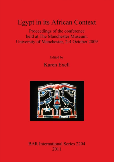 Egypt in its African Context : Proceedings of the Conference held at The Manchester Museum, University of Manchester, 2-4 October 2009