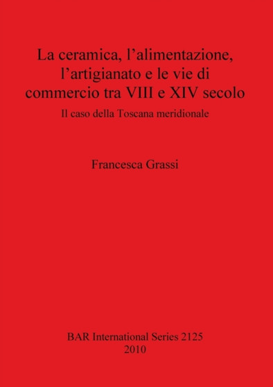 La ceramica l'alimentazione l'artigianato e le vie di commercio tra VIII e XIV secolo : Il caso della Toscana meridionale