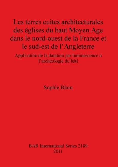 Les terres cuites architecturales des eglises du haut Moyen Age dans le nord-ouest de la France et le sud-est de l'Angleterre : Application de la datation par luminescence a l'archeologie du bati