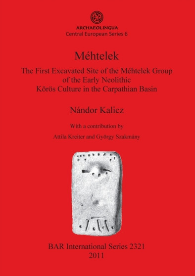 Mehtelek: The First Excavated Site of the Mehtelek Group of the Early Neolithic Koeroes Culture in the Carpathian Basin : The First Excavated Site of the Mehtelek Group of the Early Neolithic Koeroe