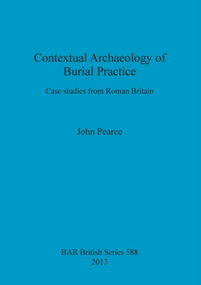 Contextual Archaeology of Burial Practice : Case studies from Roman Britain