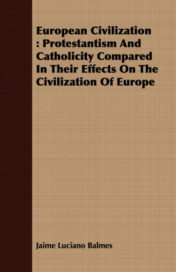 European Civilization : Protestantism And Catholicity Compared In Their Effects On The Civilization Of Europe