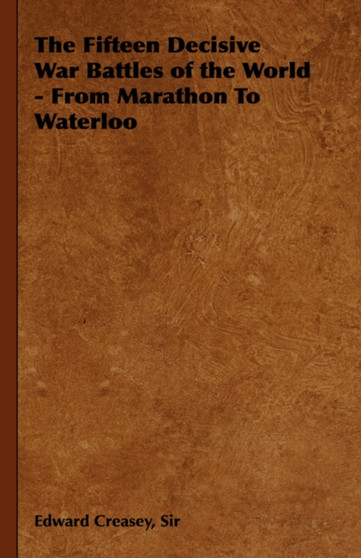 The Fifteen Decisive War Battles of the World - From Marathon To Waterloo