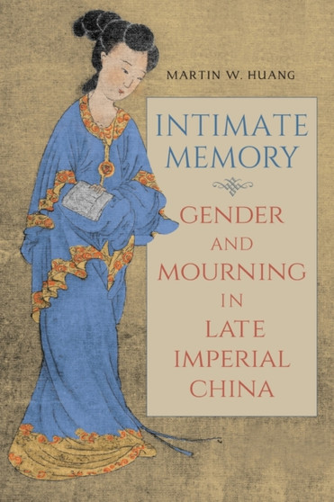 Intimate Memory : Gender and Mourning in Late Imperial China
