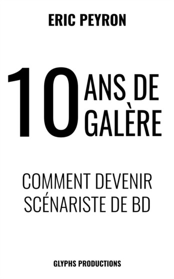 10 ans de galere : Comment devenir Scenariste de BD by Eric Peyron - Paperback