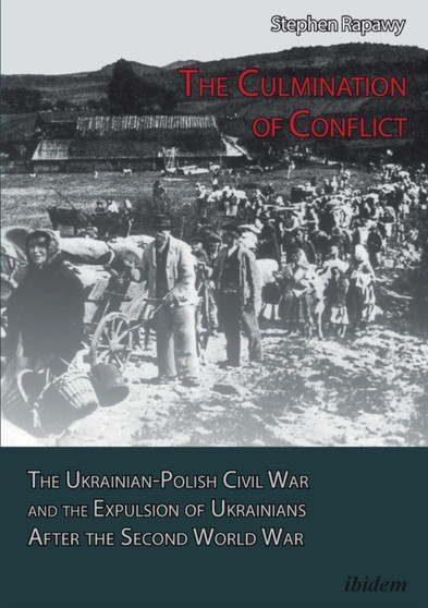The Culmination of Conflict : The Ukrainian-Polish Civil War & the Expulsion of Ukrainians After the Second World War