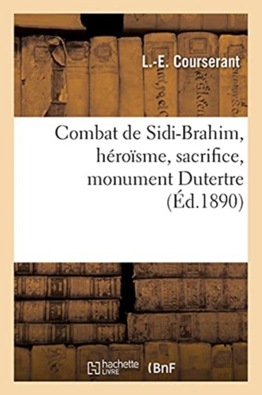 Combat de Sidi-Brahim, Heroisme, Sacrifice, Monument Dutertre : Avec Preface Et Notes Historiques Et Biographiques