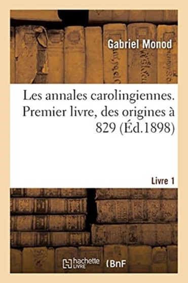 Etudes Critiques Sur Les Sources de l'Histoire Carolingienne : Introduction. Les Annales Carolingiennes, Des Origines A 829