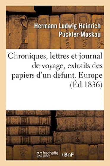 Chroniques, Lettres Et Journal de Voyage, Extraits Des Papiers d'Un Defunt. Europe