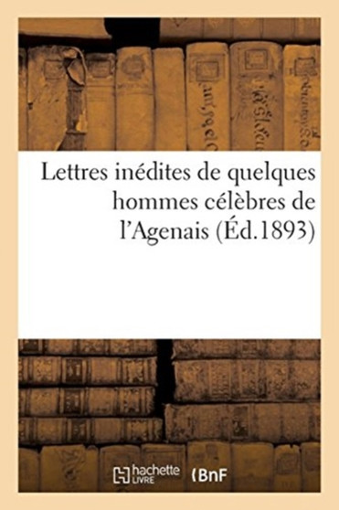 Lettres Inedites de Quelques Hommes Celebres de l'Agenais