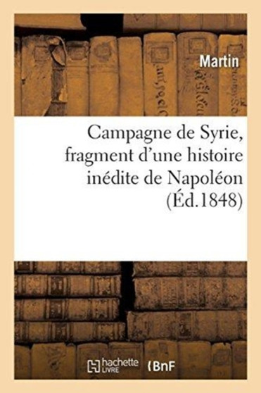 Campagne de Syrie, Fragment d'Une Histoire Inedite de Napoleon : Academie de Besancon, 27 Janvier 1848