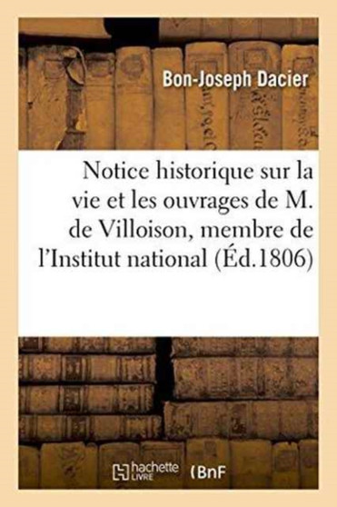 Notice Historique Sur La Vie Et Les Ouvrages de M. de Villoison, Membre de l'Institut National : Lue Dans La Seance Du 11 Avril 1806