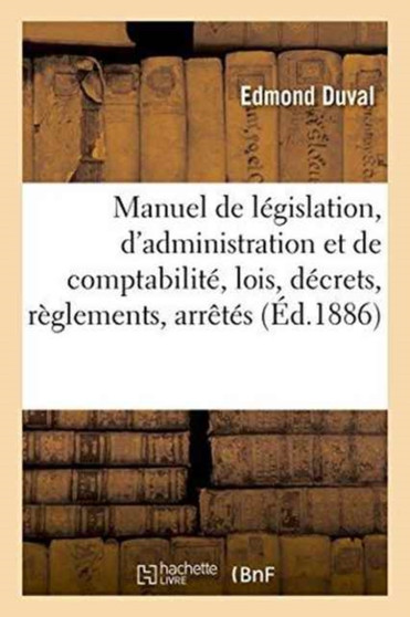 Manuel de Legislation, d'Administration Et de Comptabilite Contenant Le Texte Des Lois, Decrets : Reglements, Arretes, Ordres de Service, Circulaires, Jugements Et Arrets Du Mont-De-Piete de Paris