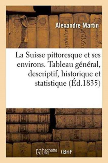 La Suisse Pittoresque Et Ses Environs. : Tableau General, Descriptif, Historique Et Statistique Des 22 Cantons