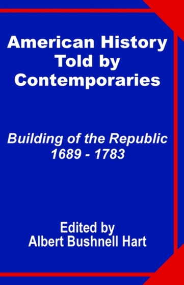 American History Told by Contemporaries : Building of the Republic 1689 - 1783