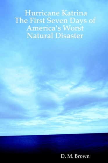 Hurricane Katrina : The First Seven Days of America's Worst Natural Disaster