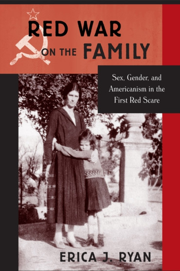 Red War on the Family : Sex, Gender, and Americanism in the First Red Scare