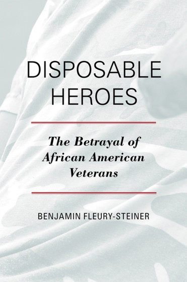 Disposable Heroes : The Betrayal of African American Veterans