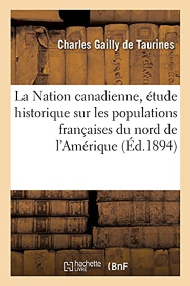 La Nation Canadienne, Etude Historique Sur Les Populations Francaises Du Nord de l'Amerique
