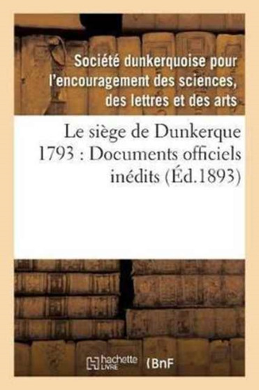 Le Siege de Dunkerque 1793: Documents Officiels Inedits